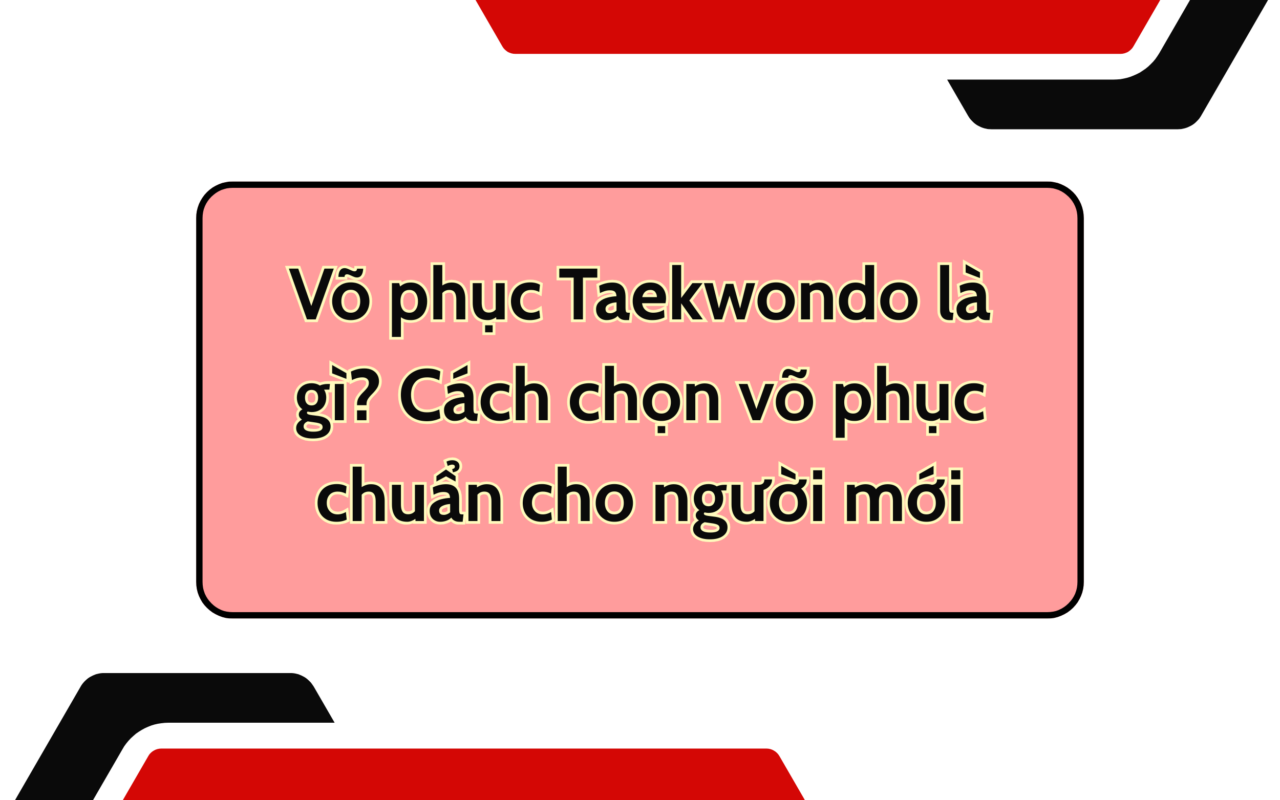 Võ phục Taekwondo là gì? Cách chọn võ phục chuẩn cho người mới