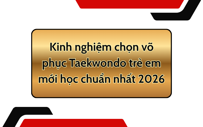 Kinh nghiệm chọn võ phục Taekwondo trẻ em mới học chuẩn nhất 2026