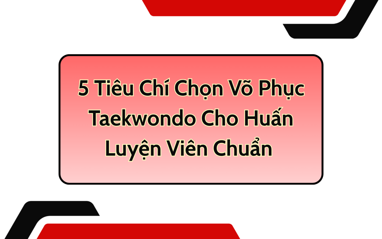 5 Tiêu Chí Chọn Võ Phục Taekwondo Cho Huấn Luyện Viên