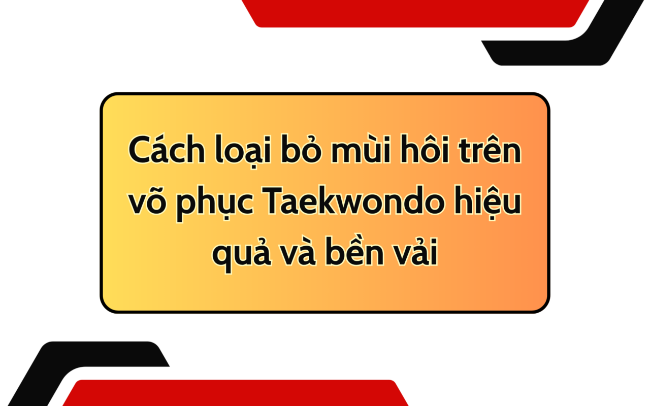 Cách loại bỏ mùi hôi trên võ phục Taekwondo hiệu quả và bền vải