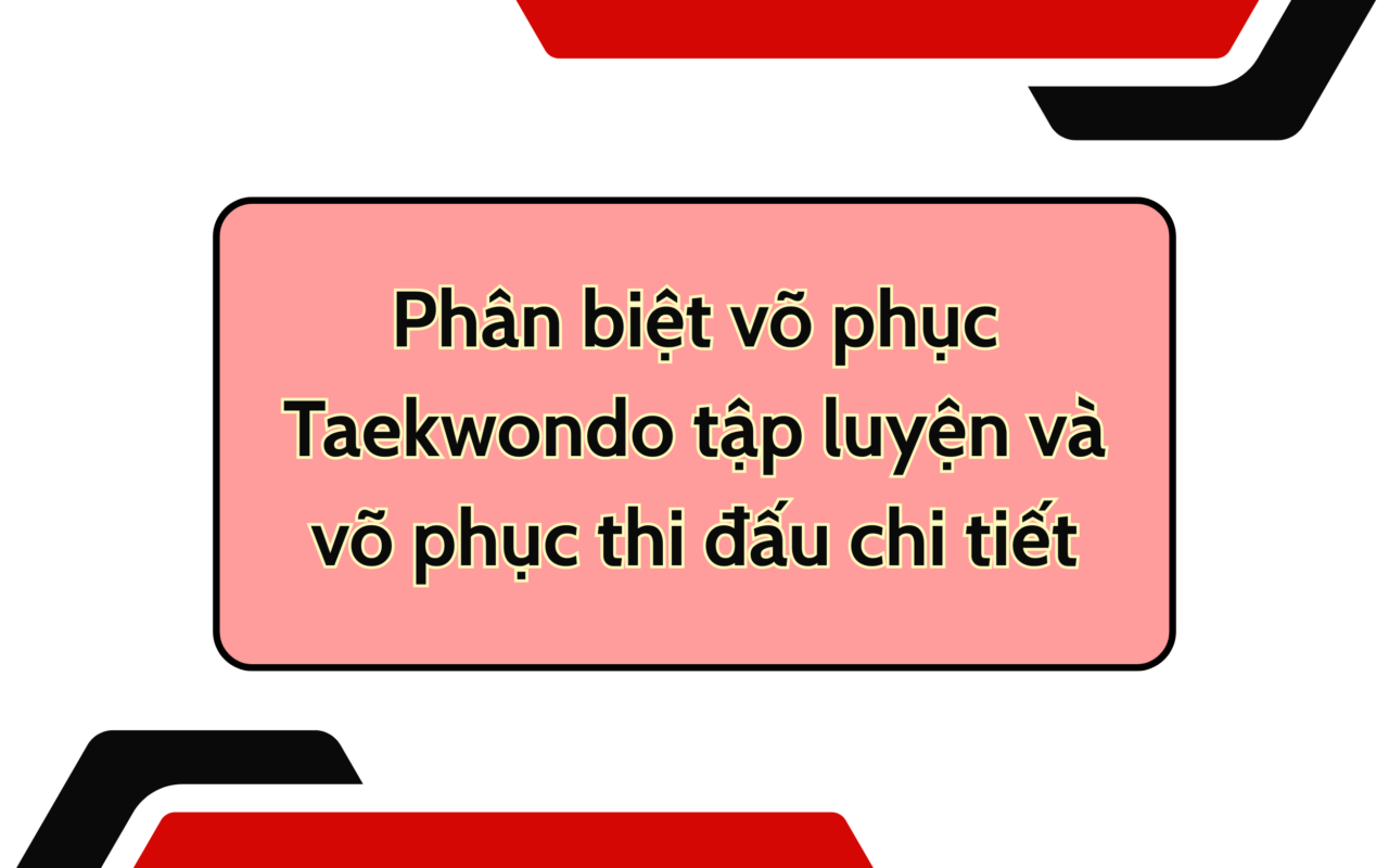 Phân biệt võ phục Taekwondo tập luyện và võ phục thi đấu chi tiết