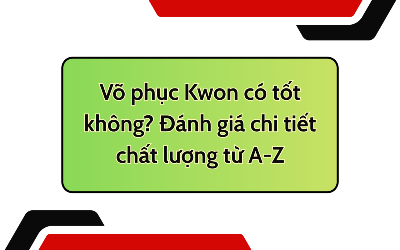 Võ phục Kwon có tốt không? Đánh giá chi tiết chất lượng từ A-Z
