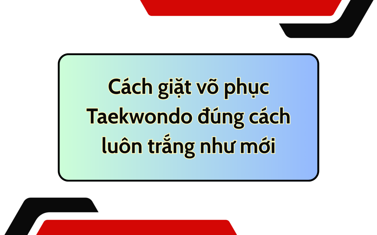 Cách giặt võ phục Taekwondo đúng cách luôn trắng như mới