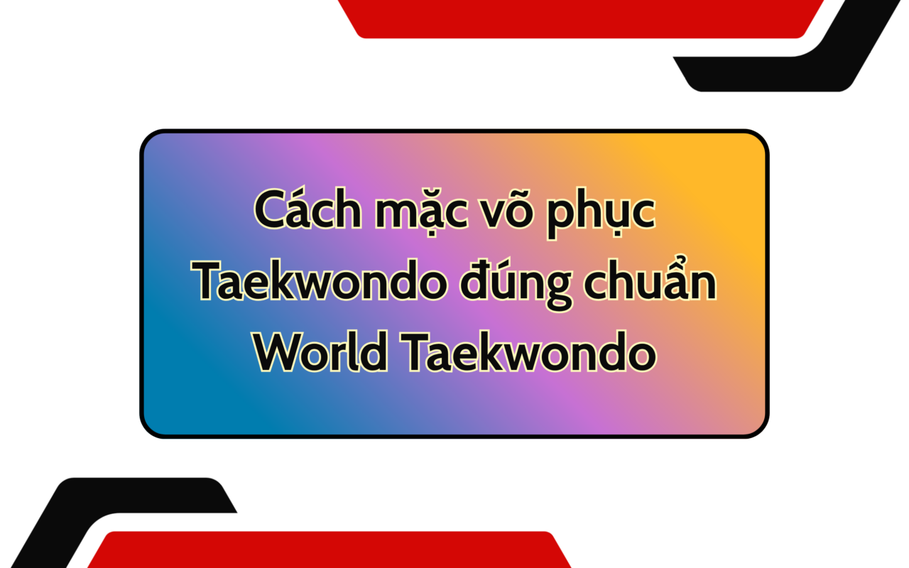 Cách mặc võ phục Taekwondo đúng chuẩn World Taekwondo