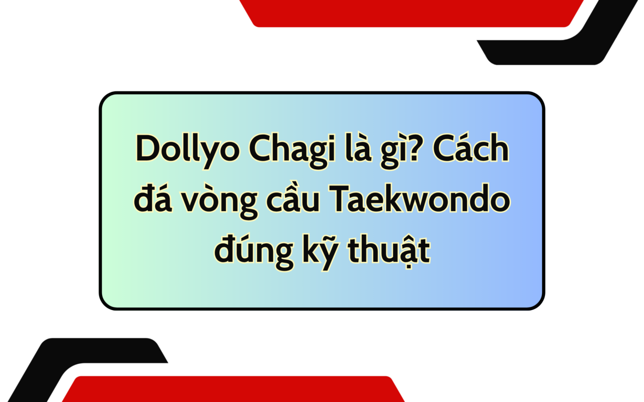 Dollyo Chagi là gì? Cách đá vòng cầu Taekwondo đúng kỹ thuật