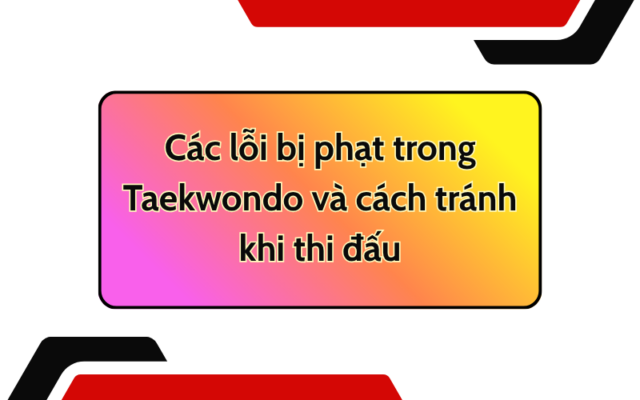 Các lỗi bị phạt trong Taekwondo và cách tránh khi thi đấu