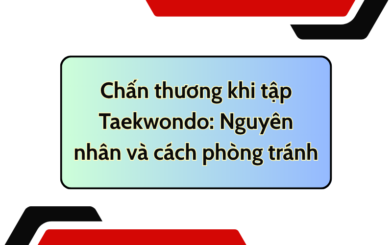 Chấn thương khi tập Taekwondo: Nguyên nhân và cách phòng tránh